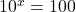 10^x=100