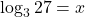 \log_3 27 = x