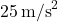 25\,\text{m/s}^2