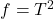 f = T^2