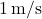 1\,\text{m/s}