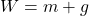 W=m+g
