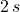 2\,s