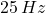 25\,Hz