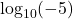 \log_{10}(-5)