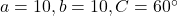 a = 10, b = 10, C = 60^\circ