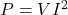 P = VI^2
