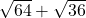 \sqrt{64} + \sqrt{36}