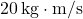 20\,\text{kg}\cdot\text{m/s}