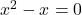 x^2 - x = 0