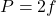 P = 2f