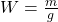 W=\frac{m}{g}