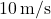 10\,\text{m/s}