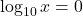 \log_{10} x = 0