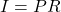 I = PR