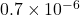 0.7 \times 10^{-6}