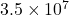 3.5 \times 10^7