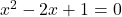 x^2 - 2x + 1 = 0