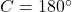 C = 180^\circ