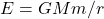 E=GMm/r