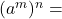(a^m)^n =