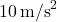 10\,\text{m/s}^2