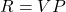 R = VP