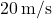 20\,\text{m/s}