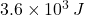 3.6 \times 10^3\,J