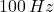 100\,Hz