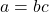 a = bc