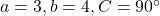 a = 3, b = 4, C = 90^\circ