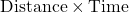 \text{Distance} \times \text{Time}