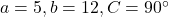 a = 5, b = 12, C = 90^\circ