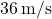36\,\text{m/s}