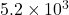 5.2 \times 10^3