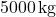 5000\,\text{kg}