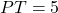 PT = 5