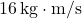 16\,\text{kg}\cdot\text{m/s}